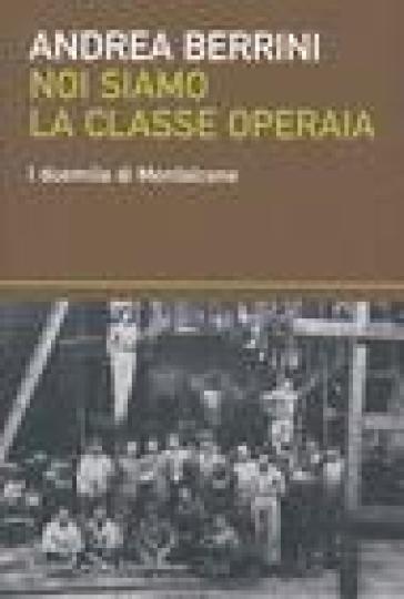 Noi siamo la classe operaia. I duemila di Monfalcone - Andrea Berrini