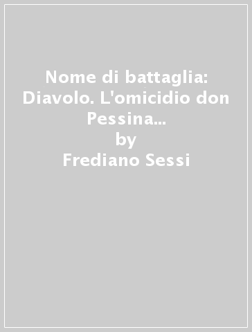 Nome di battaglia: Diavolo. L'omicidio don Pessina e la persecuzione giudiziaria contro il partigiano Germano Nicolini - Frediano Sessi