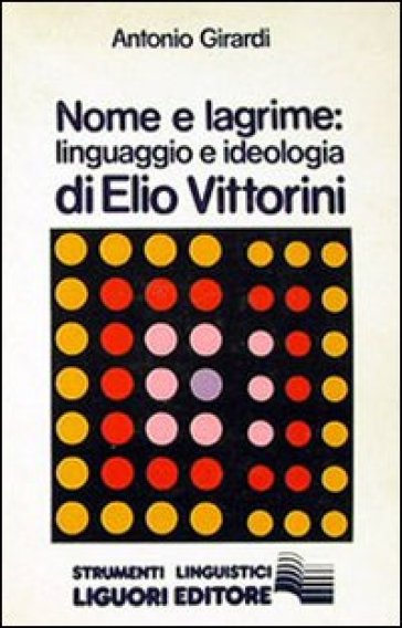 Nome e lagrime. Linguaggio e ideologia di Elio Vittorini - Antonio Girardi