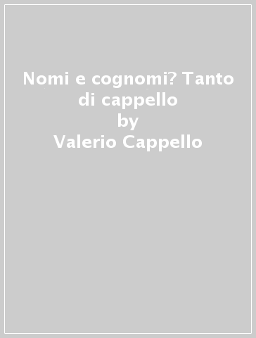 Nomi e cognomi? Tanto di cappello - Valerio Cappello