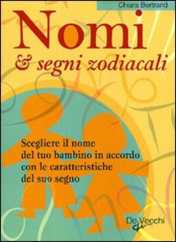 Nomi & segni zodiacali. Scegliere il nome del tuo bambino in accordo con le caratteristiche del suo segno - Chiara Bertrand