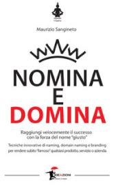 Nomina e domina. Raggiungere il successo con la forza del nome «giusto»