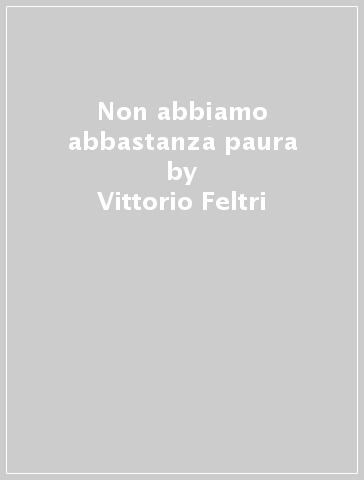 Non abbiamo abbastanza paura - Vittorio Feltri