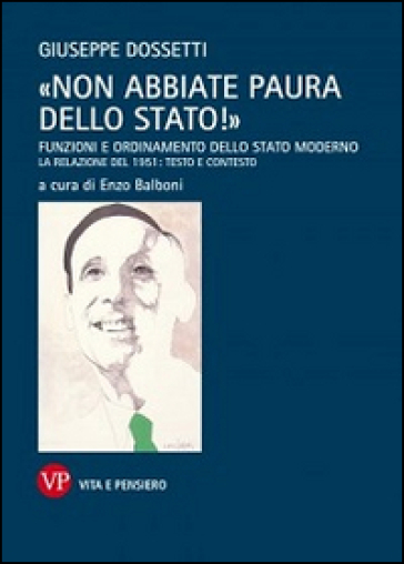 «Non abbiate paura dello stato!». Funzioni e ordinamento dello stato moderno. La relazione del 1951: testo e contesto - Giuseppe Dossetti