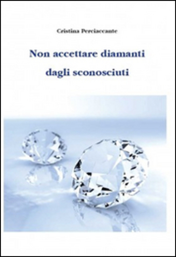 Non accettare diamanti dagli sconosciuti - Cristina Perciaccante