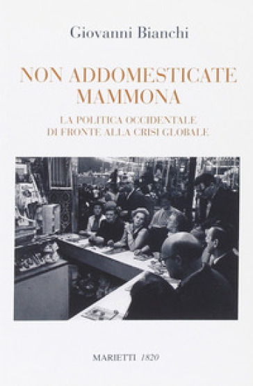 Non addomesticate mammona. La politica occidentale di fronte alla crisi globale - Giovanni Bianchi