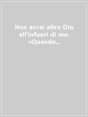 Non avrai altro Dio all'infuori di me. «Quando l'amore dà senso alla tua vita»