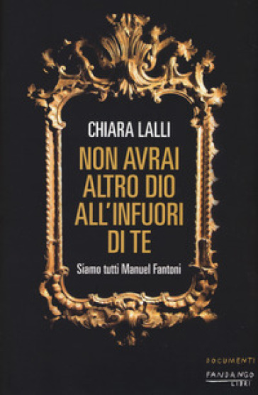 Non avrai altro dio all'infuori di te. Siamo tutti Manuel Fantoni - Chiara Lalli