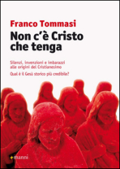 Non c è Cristo che tenga. Silenzi, invenzioni e imbarazzi alle origini del Cristianesimo. Qual è il Gesù storico più credibile?