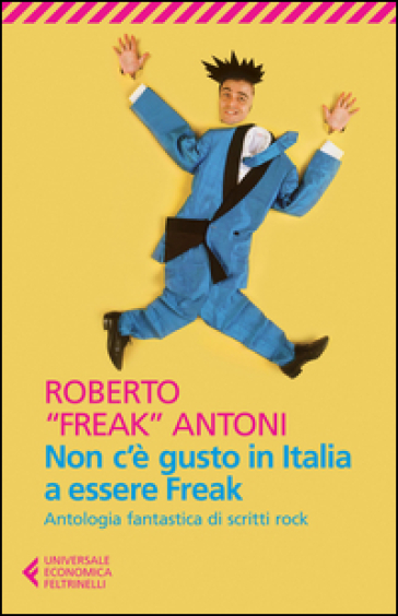 Non c'è gusto in Italia a essere Freak. Antologia fantastica di scritti rock - Roberto (Freak) Antoni