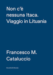 Non c è nessuna Itaca. Viaggio in Lituania