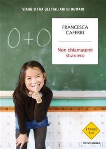 Non chiamatemi straniero. Viaggio fra gli italiani di domani - Francesca Caferri