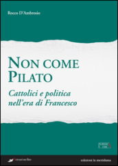 Non come Pilato. Cattolici e politica nell era di Francesco