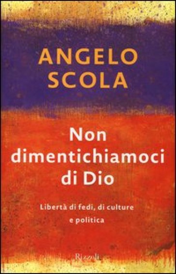 Non dimentichiamoci di Dio. Libertà di fedi, di culture e politica - Angelo Scola