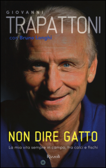 Non dire gatto. La mia vita sempre in campo, tra calci e fischi - Giovanni Trapattoni - Bruno Longhi