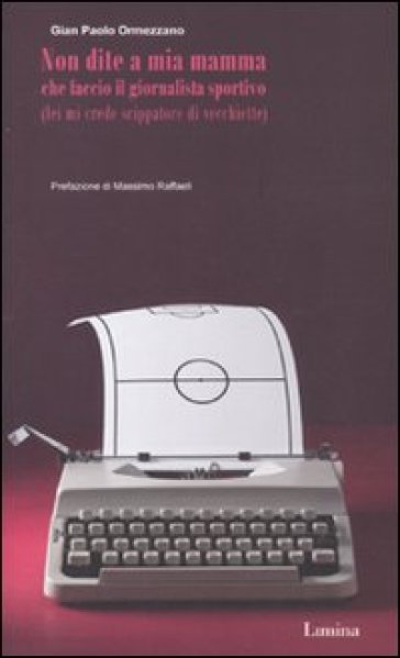 Non dite a mia mamma che faccio il giornalista sportivo (lei mi crede scippatore di vecchiette) - Gian Paolo Ormezzano