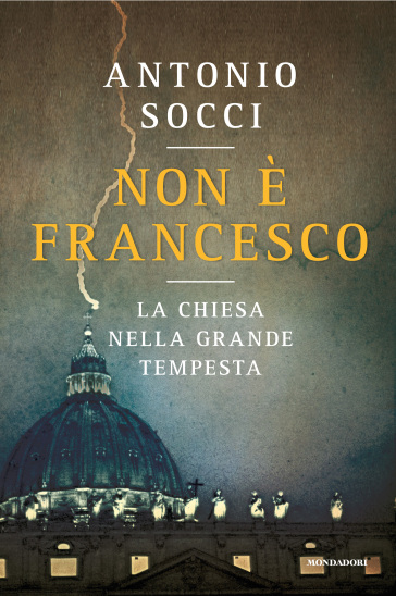 Non è Francesco. La Chiesa nella grande tempesta - Antonio Socci