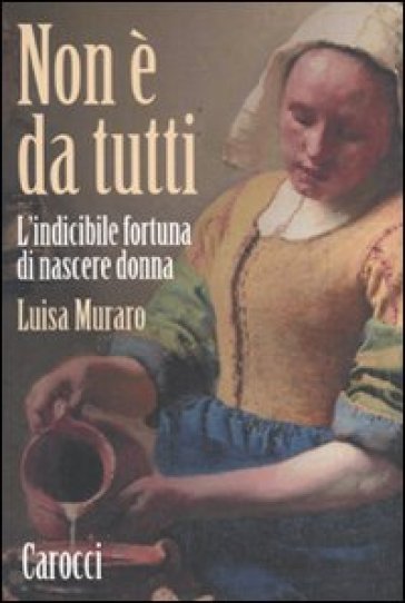 Non è da tutti. L'indicibile fortuna di nascere donna - Luisa Muraro