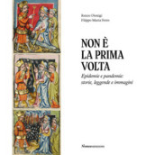 Non è la prima volta. Epidemie e pandemie: storie, leggende e immagini