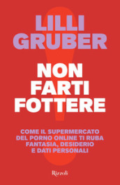 Non farti fottere. Come il supermercato del porno online ti ruba fantasia, desiderio e dati personali