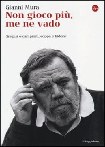 Non gioco più, me ne vado. Gregari e campioni, coppe e bidoni - Gianni Mura