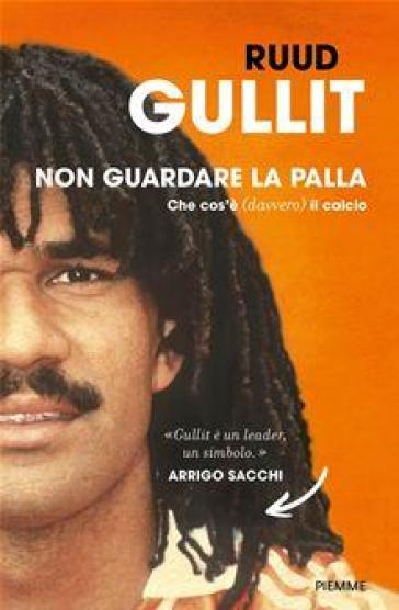 Non guardare la palla. Che cos'è (davvero) il calcio - Ruud Gullit