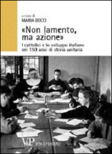 «Non lamento, ma azione». I cattolici e lo sviluppo italiano nei 150 anni di storia unitaria