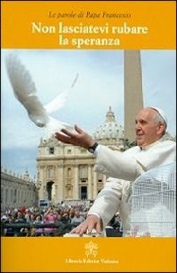 Non lasciatevi rubare la speranza - Papa Francesco (Jorge Mario Bergoglio)