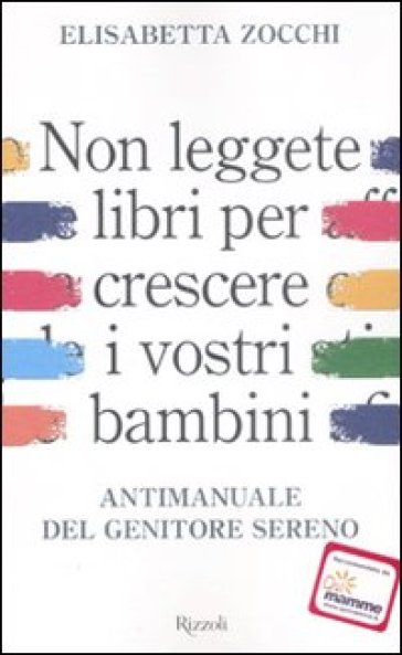 Non leggete libri per crescere i vostri figli. Antimanuale del genitore sereno - Elisabetta Zocchi