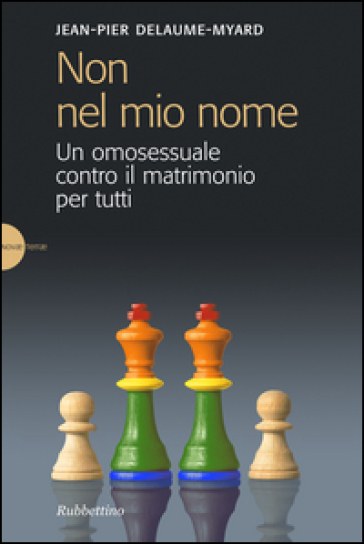 Non nel mio nome. Un omosessuale contro il matrimonio per tutti - Jean-Pier Delaume Myar