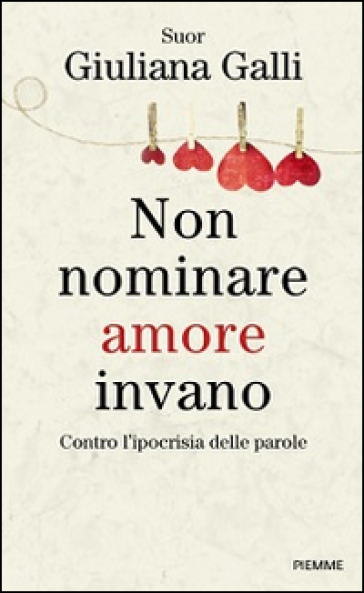 Non nominare amore invano. Contro l'ipocrisia delle parole - Giuliana Galli