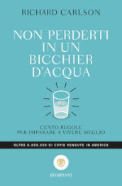 Non perderti in un bicchier d acqua. Cento regole per imparare a vivere meglio