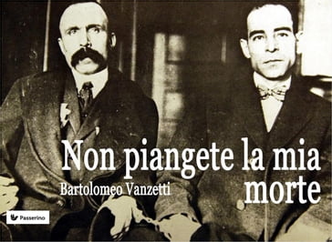 Non piangete la mia morte - Bartolomeo Vanzetti