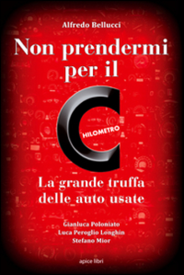 Non prendermi per il chilometro. La grande truffa delle auto usate - Alfredo Bellucci