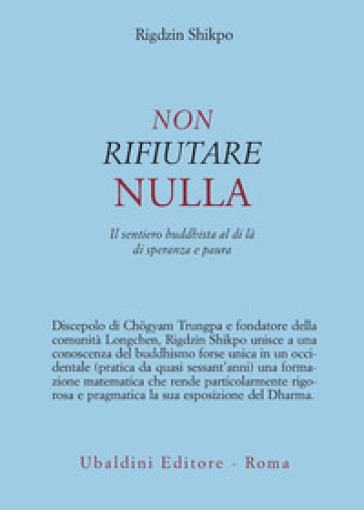 Non rifiutare nulla. Il sentiero buddhista al di là di speranza e paura - Rigdzin Shikpo