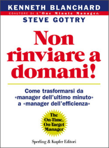 Non rinviare a domani! Come trasformarsi da «manager dell'ultimo minuto» a «manager dell'efficienza» - Kenneth Blanchard - Steve Gottry