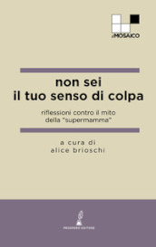 Non sei il tuo senso di colpa. Riflessioni contro il mito della «supermamma»