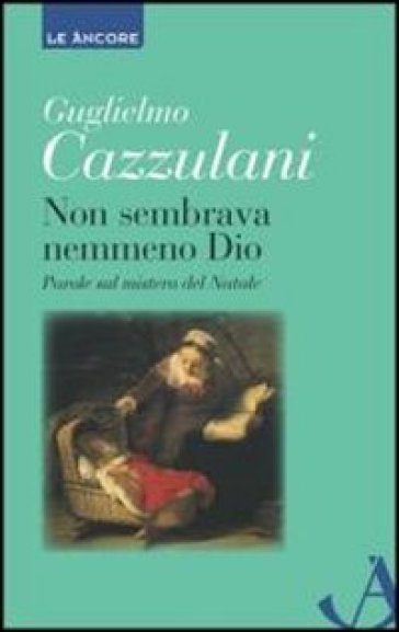 Non sembrava nemmeno Dio. Parole sul mistero del Natale - Guglielmo Cazzulani