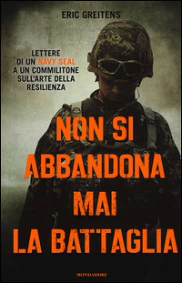 Non si abbandona mai la battaglia. Lettere di un Navy Seal a un commilitone sull'arte della resilienza - Eric Greitens