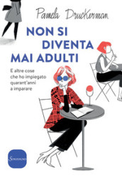 Non si diventa mai adulti. E altre cose che ho impiegato quarant anni a imparare