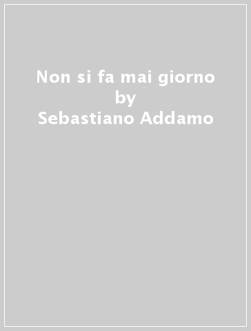 Non si fa mai giorno - Sebastiano Addamo