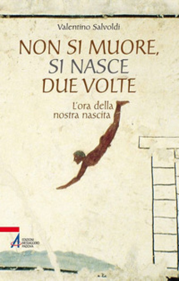 Non si muore, si nasce due volte. L'ora della nostra nascita - Valentino Salvoldi