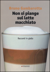 Non si piange sul latte macchiato. Racconti in giallo