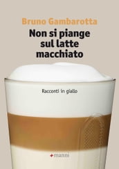 Non si piange sul latte macchiato. Racconti in giallo