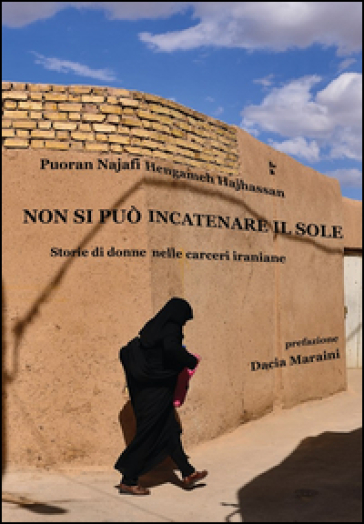 Non si può incatenare il sole. Storie di donne nelle carceri iraniane - Puoran Najafi - Hengameh Haijassan