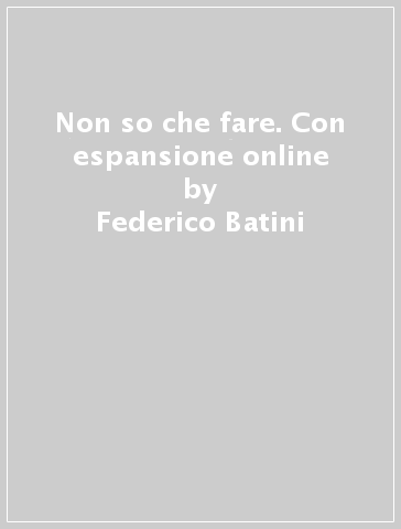 Non so che fare. Con espansione online - Federico Batini - Simone Giusti