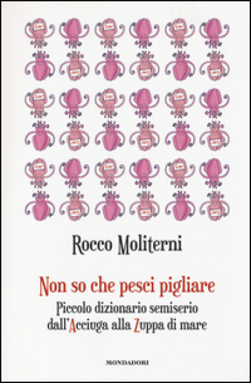 Non so che pesci pigliare. Piccolo dizionario semiserio dall'Acciuga alla Zuppa di mare - Rocco Moliterni