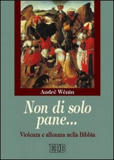 Non di solo pane... Violenza e alleanza nella Bibbia - André Wénin