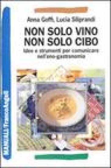 Non solo vino, non solo cibo. Idee e strumenti per comunicare nell'eno-gastronomia - Anna Goffi - Lucia Siliprandi