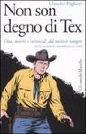 Non son degno di Tex. Vita, morti e miracoli del mitico ranger - Claudio Paglieri